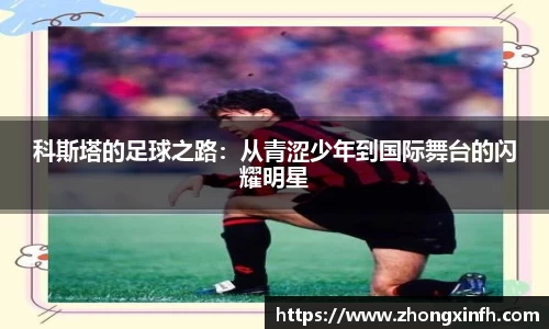 科斯塔的足球之路：从青涩少年到国际舞台的闪耀明星