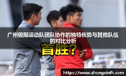 广州极限运动队团队协作的独特优势与其他队伍的对比分析